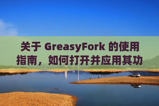 关于 GreasyFork 的使用指南，如何打开并应用其功能？